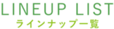 LINEUP LIST ラインナップ一覧